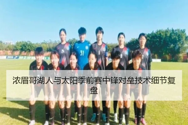 浓眉哥湖人与太阳季前赛中锋对垒技术细节复盘